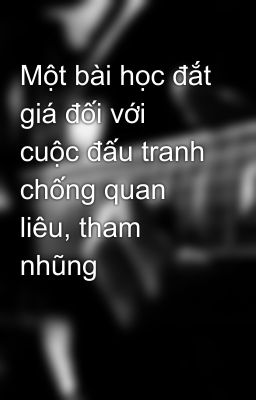 Một bài học đắt giá đối với cuộc đấu tranh chống quan liêu, tham nhũng