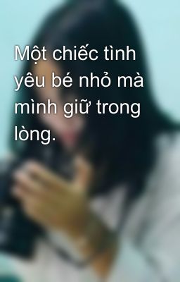 Một chiếc tình yêu bé nhỏ mà mình giữ trong lòng.