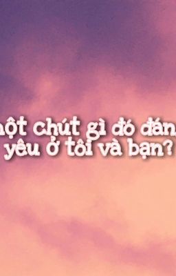 Một chút gì đó đáng yêu ở tôi và bạn?