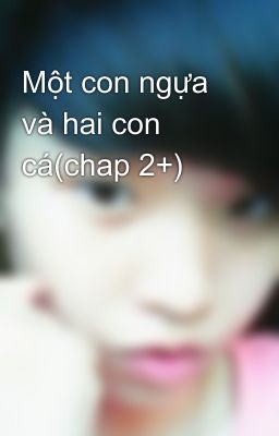 Một con ngựa và hai con cá(chap 2+)