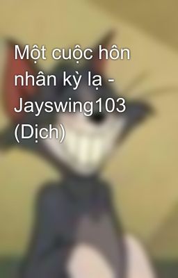 Một cuộc hôn nhân kỳ lạ - Jayswing103 (Dịch)