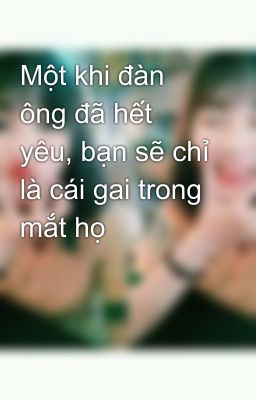 Một khi đàn ông đã hết yêu, bạn sẽ chỉ là cái gai trong mắt họ