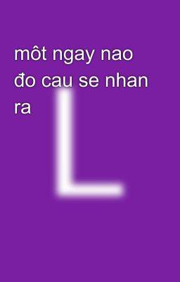 môt ngay nao đo cau se nhan ra