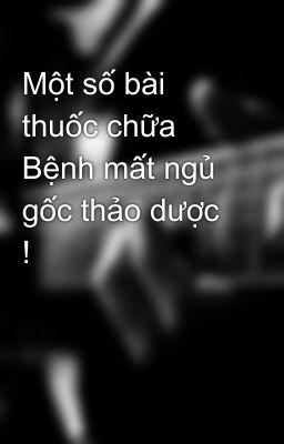 Một số bài thuốc chữa Bệnh mất ngủ gốc thảo dược !