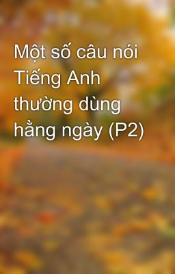 Một số câu nói Tiếng Anh thường dùng hằng ngày (P2)