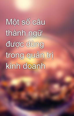 Một số câu thành ngữ được dùng trong quản trị kinh doanh