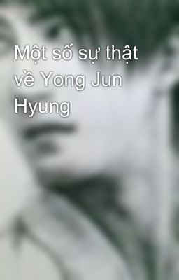 Một số sự thật về Yong Jun Hyung