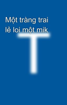 Một tràng trai lẻ loi một mik