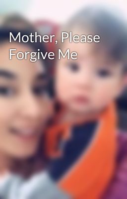 Mother, Please Forgive Me