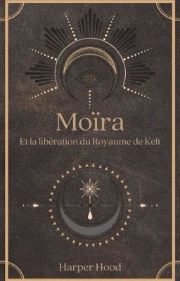 Moïra et la libération du royaume de Kelt. Tome 1 : L'avènement de l'élue.