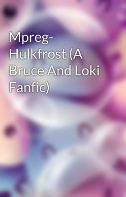 Mpreg- Hulkfrost (A Bruce And Loki Fanfic)