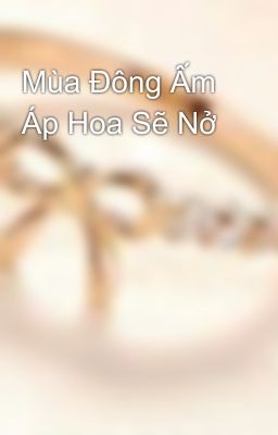 Mùa Đông Ấm Áp Hoa Sẽ Nở