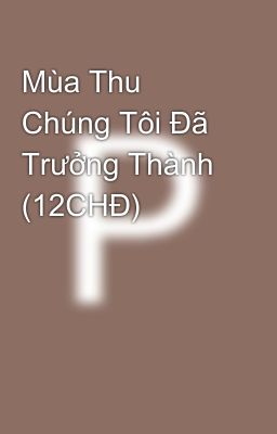 Mùa Thu Chúng Tôi Đã Trưởng Thành (12CHĐ)