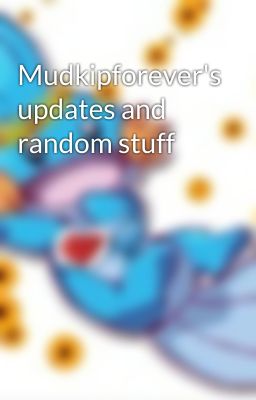 Mudkipforever's updates and random stuff