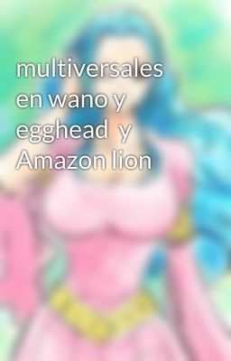 multiversales en wano y egghead  y Amazon lion 