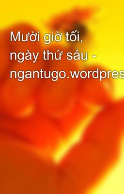 Mười giờ tối, ngày thứ sáu - ngantugo.wordpress