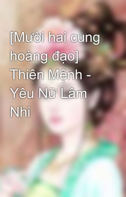 [Mười hai cung hoàng đạo] Thiên Mệnh - Yêu Nữ Lâm Nhi