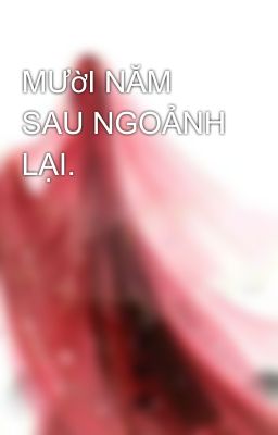 MƯờI NĂM SAU NGOẢNH LẠI.