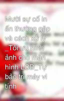 Mười sự cố in ấn thường gặp và cách xử lý _Tối ưu hình ảnh cho màn hình LCD_Tự bảo trì máy vi tính