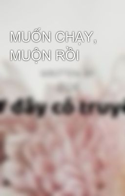 MUỐN CHẠY, MUỘN RỒI