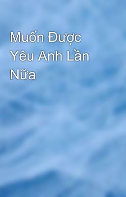 Muốn Được Yêu Anh Lần Nữa