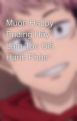 Muốn Happy Ending Hãy Làm Tác Giả Hạnh Phúc 