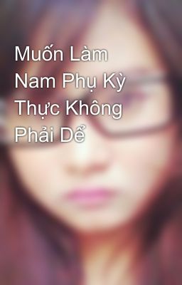 Muốn Làm Nam Phụ Kỳ Thực Không Phải Dể