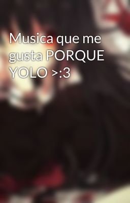 Musica que me gusta PORQUE YOLO >:3