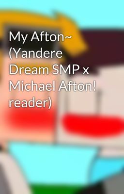 My Afton~ (Yandere Dream SMP x Michael Afton! reader)