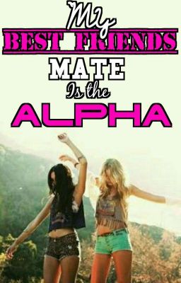 My Best friends mate is the Alpha