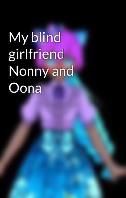 My blind girlfriend Nonny and Oona