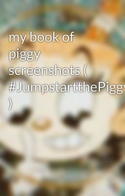 my book of piggy screenshots ( #JumpstartthePiggyCommunity )