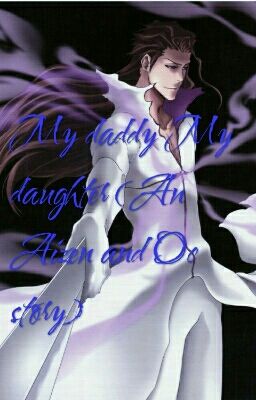 My daddy My daughter (An Aizen and Oc story)