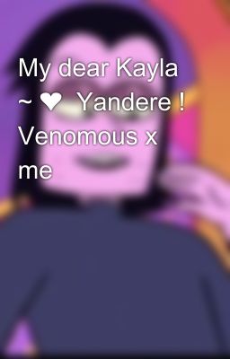 My dear Kayla ~ ❤️  Yandere ! Venomous x me