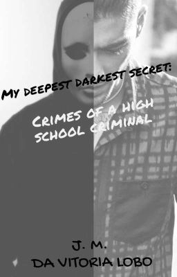 My Deepest Darkest Secret: Crimes of a Highschool Criminal (Part I/II) 