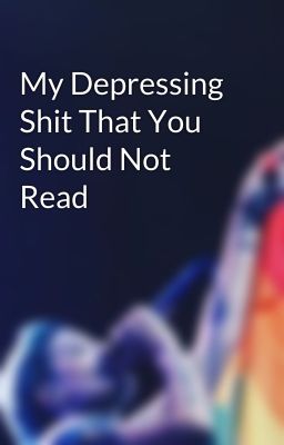 My Depressing Shit That You Should Not Read