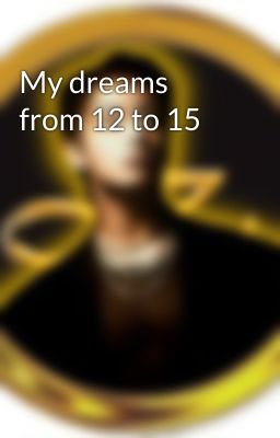 My dreams from 12 to 15