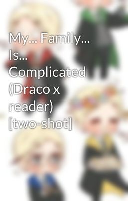 My... Family... Is... Complicated (Draco x reader) [two-shot]