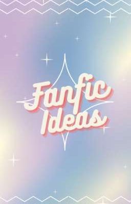 My Fanfic Ideas