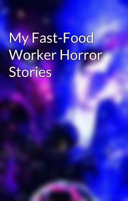 My Fast-Food Worker Horror Stories