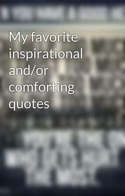 My favorite inspirational and/or comforting quotes