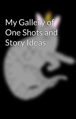 My Gallery of One Shots and Story Ideas 