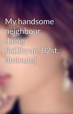 My handsome neighbour [Long fic|2hyun, B2st, 4minute]