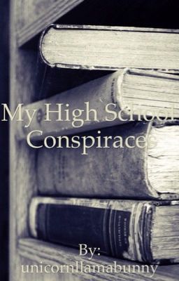 My high school conspiracies