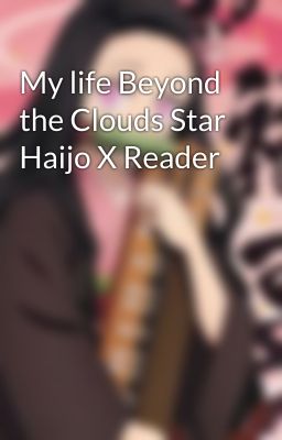 My life Beyond the Clouds Star Haijo X Reader