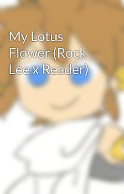 My Lotus Flower (Rock Lee x Reader)