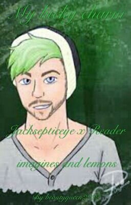 My Lucky Charm (Jacksepticeye X Reader) Imagines And Lemons.