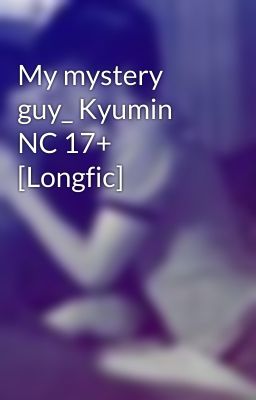 My mystery guy_ Kyumin NC 17+ [Longfic]