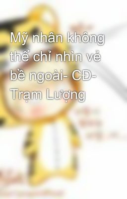 Mỹ nhân không thể chỉ nhìn vẻ bề ngoài- CĐ- Trạm Lượng