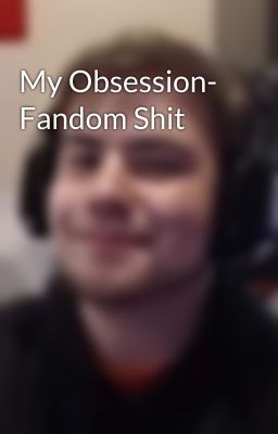 My Obsession- Fandom Shit